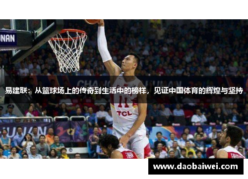易建联:从篮球场上的传奇到生活中的榜样,见证中国体育的辉煌与坚持