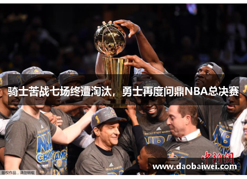 骑士苦战七场终遭淘汰，勇士再度问鼎NBA总决赛