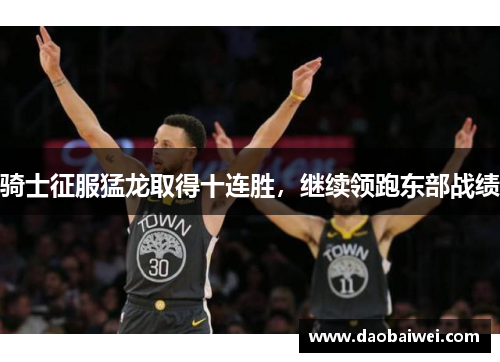 骑士征服猛龙取得十连胜，继续领跑东部战绩