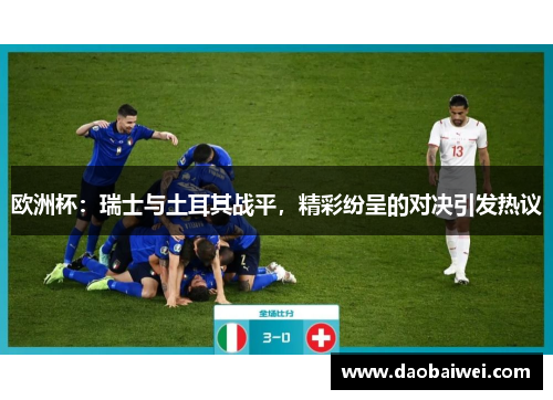 欧洲杯：瑞士与土耳其战平，精彩纷呈的对决引发热议