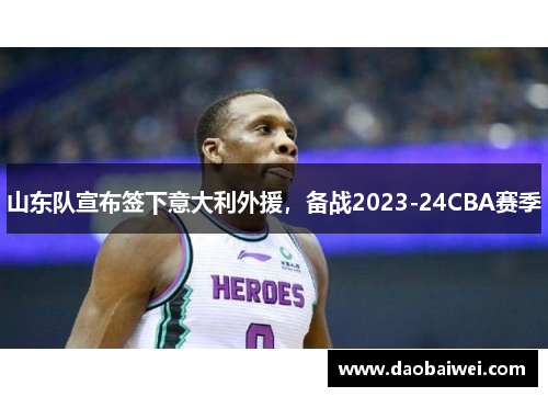 山东队宣布签下意大利外援，备战2023-24CBA赛季