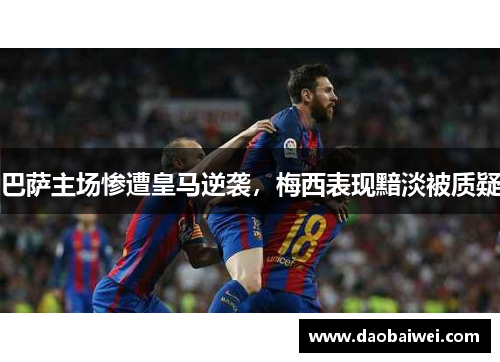 巴萨主场惨遭皇马逆袭，梅西表现黯淡被质疑
