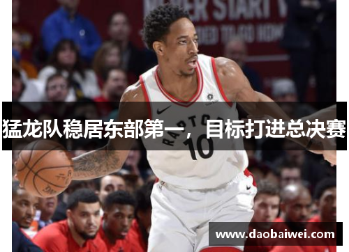 猛龙队稳居东部第一，目标打进总决赛