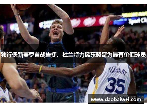 独行侠新赛季首战告捷，杜兰特力挺东契奇为最有价值球员