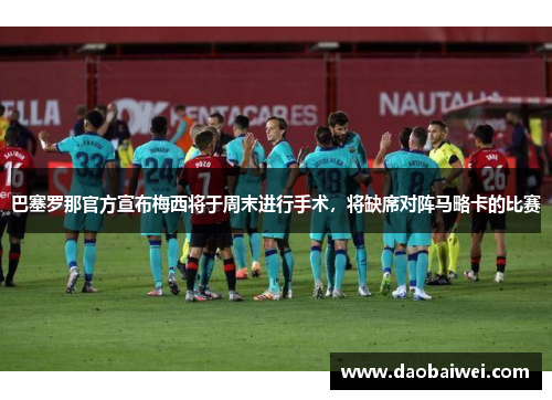 巴塞罗那官方宣布梅西将于周末进行手术，将缺席对阵马略卡的比赛