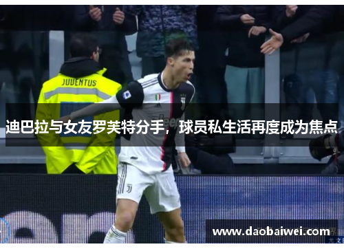 迪巴拉与女友罗芙特分手，球员私生活再度成为焦点