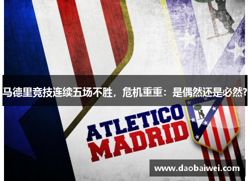马德里竞技连续五场不胜，危机重重：是偶然还是必然？