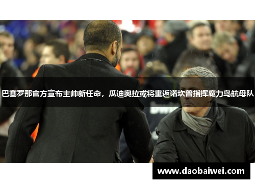 巴塞罗那官方宣布主帅新任命，瓜迪奥拉或将重返诺坎普指挥魔力鸟航母队