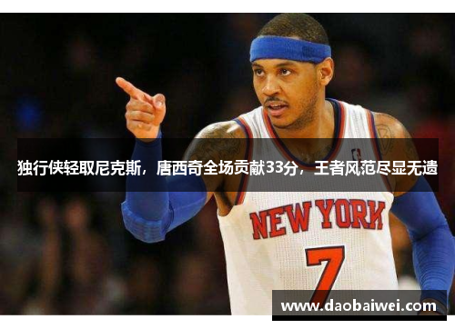 独行侠轻取尼克斯，唐西奇全场贡献33分，王者风范尽显无遗