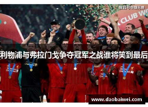 利物浦与弗拉门戈争夺冠军之战谁将笑到最后