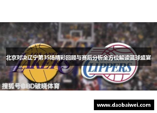 北京对决辽宁第35场精彩回顾与赛后分析全方位解读篮球盛宴