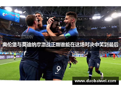 奥伦堡与莫迪纳摩激战正酣谁能在这场对决中笑到最后