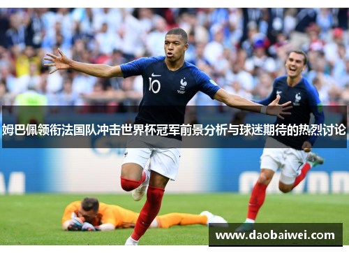 姆巴佩领衔法国队冲击世界杯冠军前景分析与球迷期待的热烈讨论