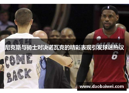 尼克斯与骑士对决诺瓦克的精彩表现引发球迷热议