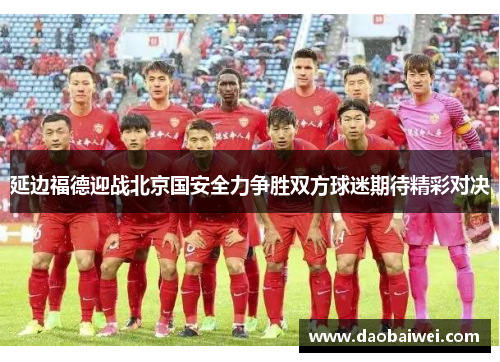 延边福德迎战北京国安全力争胜双方球迷期待精彩对决