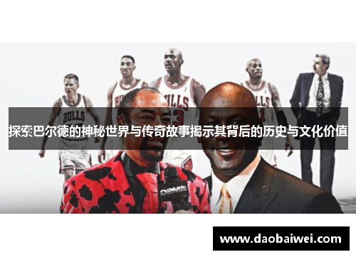 探索巴尔德的神秘世界与传奇故事揭示其背后的历史与文化价值