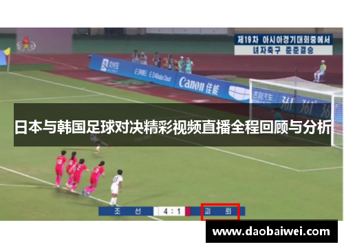 日本与韩国足球对决精彩视频直播全程回顾与分析
