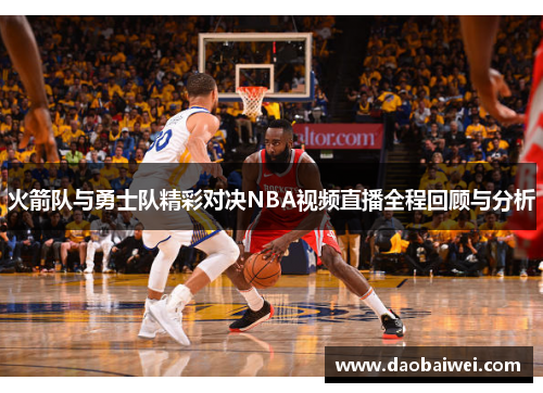 火箭队与勇士队精彩对决NBA视频直播全程回顾与分析