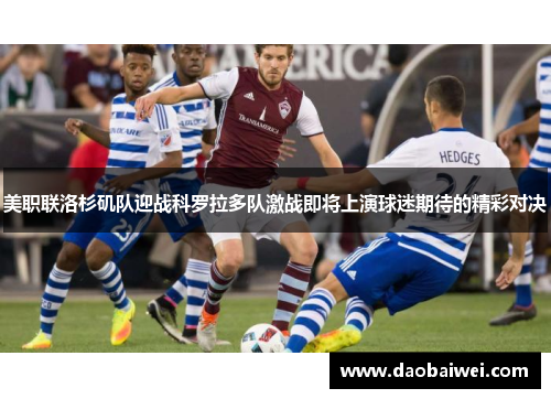 美职联洛杉矶队迎战科罗拉多队激战即将上演球迷期待的精彩对决