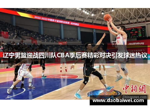 辽宁男篮迎战四川队CBA季后赛精彩对决引发球迷热议