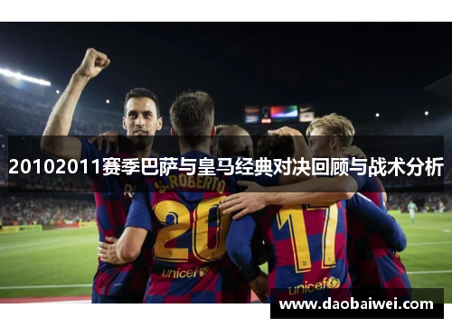 20102011赛季巴萨与皇马经典对决回顾与战术分析