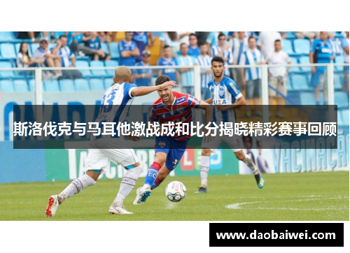 斯洛伐克与马耳他激战成和比分揭晓精彩赛事回顾