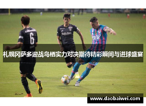 札幌冈萨多迎战鸟栖实力对决期待精彩瞬间与进球盛宴