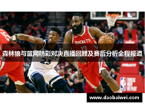 森林狼与篮网精彩对决直播回顾及赛后分析全程报道 森林狼与篮网精彩对决直播回顾及赛后分析全程报道