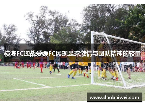 横滨FC迎战爱媛FC展现足球激情与团队精神的较量 横滨FC迎战爱媛FC展现足球激情与团队精神的较量