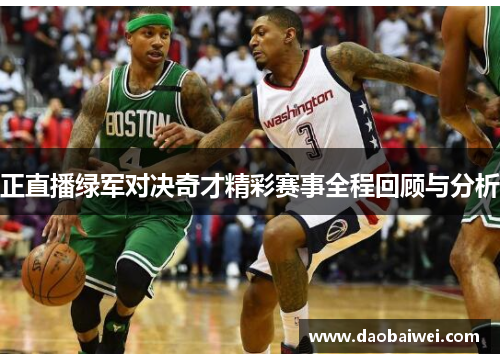 正直播绿军对决奇才精彩赛事全程回顾与分析