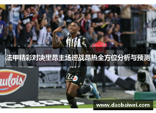 法甲精彩对决里昂主场迎战昂热全方位分析与预测