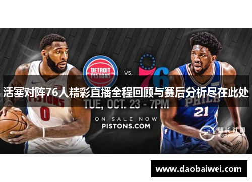 活塞对阵76人精彩直播全程回顾与赛后分析尽在此处