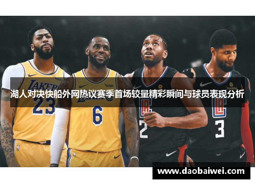 湖人对决快船外网热议赛季首场较量精彩瞬间与球员表现分析 湖人对决快船外网热议赛季首场较量精彩瞬间与球员表现分析