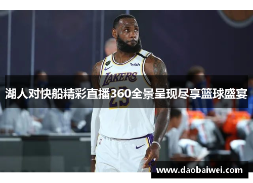 湖人对快船精彩直播360全景呈现尽享篮球盛宴