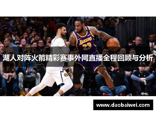 湖人对阵火箭精彩赛事外网直播全程回顾与分析