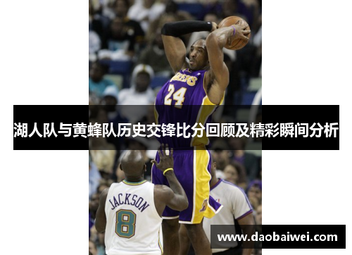 湖人队与黄蜂队历史交锋比分回顾及精彩瞬间分析