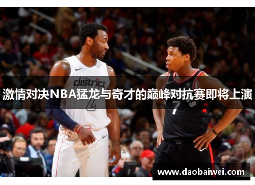 激情对决NBA猛龙与奇才的巅峰对抗赛即将上演