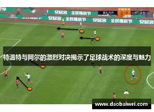 特温特与阿尔的激烈对决揭示了足球战术的深度与魅力