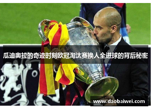 瓜迪奥拉的奇迹时刻欧冠淘汰赛换人全进球的背后秘密