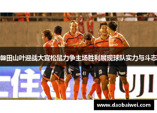 磐田山叶迎战大宫松鼠力争主场胜利展现球队实力与斗志