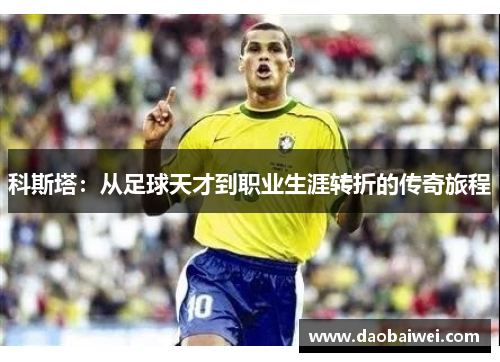 科斯塔：从足球天才到职业生涯转折的传奇旅程