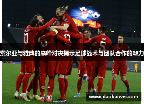 索尔亚与雅典的巅峰对决揭示足球战术与团队合作的魅力