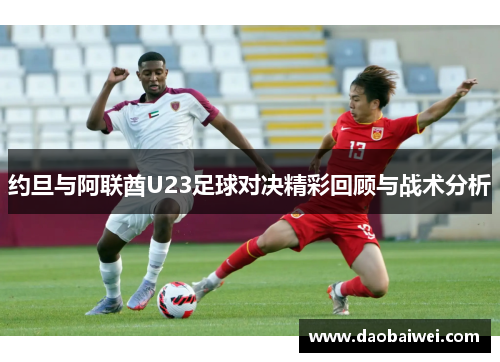 约旦与阿联酋U23足球对决精彩回顾与战术分析